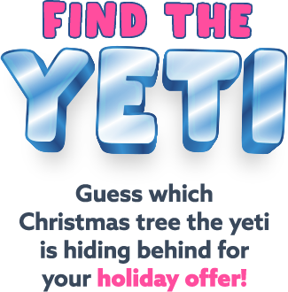 Find the yeti. Guess which Christmas tree the yeti is hiding behind for your holiday offer!